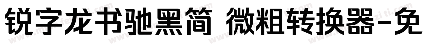 锐字龙书驰黑简 微粗转换器字体转换